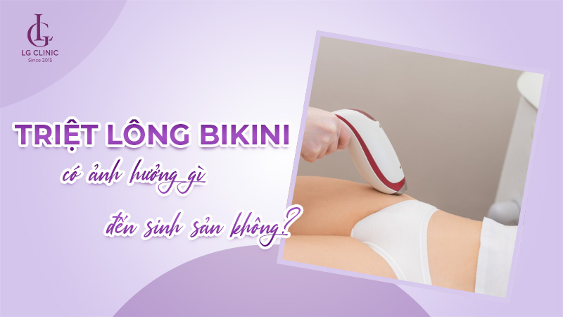 Triệt lông bikini có ảnh hưởng gì đến sinh sản không
