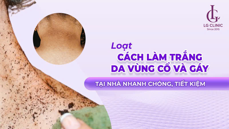Cách làm trắng da vùng cổ và gáy nhanh nhất
