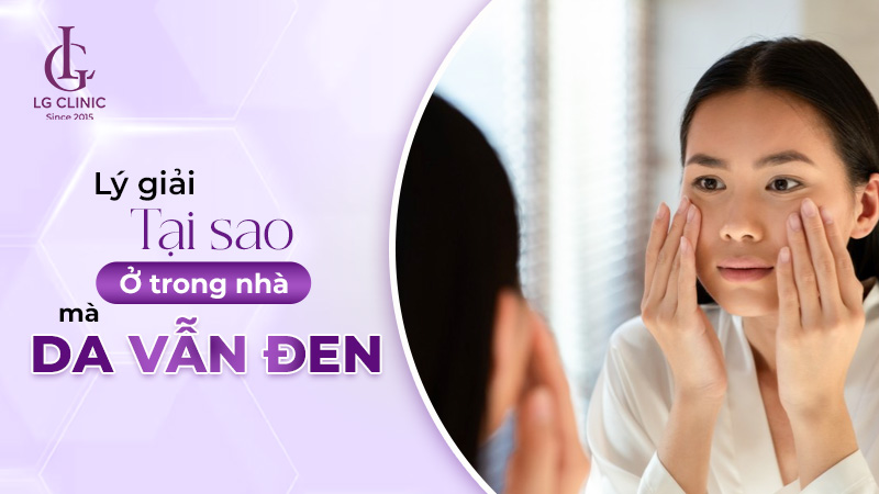 Tại sao ở trong nhà mà da vẫn đen