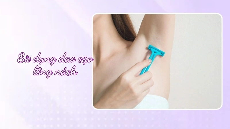 cạo lông nách bằng dao cạo chuyên dụng
